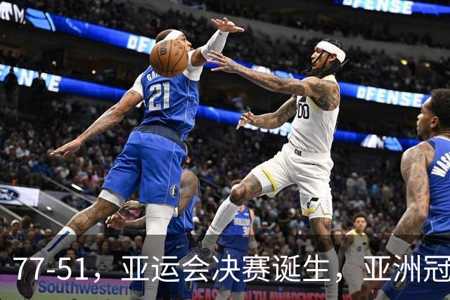 77-51，亚运会决赛诞生，亚洲冠军三分球23中2，中国男篮不如他们